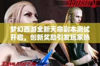 梦幻西游全新天命副本测试开启，创新奖励引发玩家热议