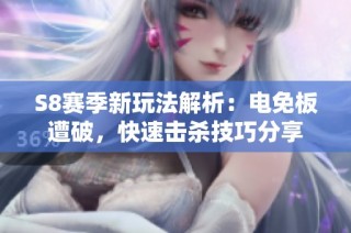 S8赛季新玩法解析：电免板遭破，快速击杀技巧分享