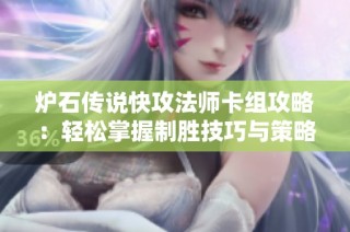 炉石传说快攻法师卡组攻略：轻松掌握制胜技巧与策略