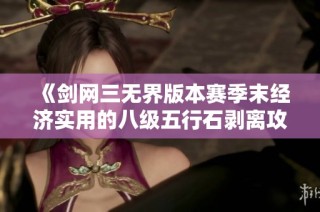 《剑网三无界版本赛季末经济实用的八级五行石剥离攻略》