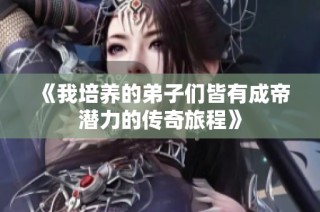 《我培养的弟子们皆有成帝潜力的传奇旅程》