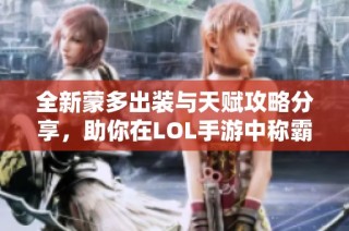 全新蒙多出装与天赋攻略分享，助你在LOL手游中称霸对局