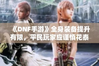 《DNF手游》全身装备提升有限，平民玩家应谨慎花泰拉
