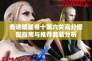 奇迹暖暖卷十第六关高分搭配指南与推荐套装分析