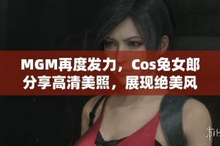 MGM再度发力，Cos兔女郎分享高清美照，展现绝美风采