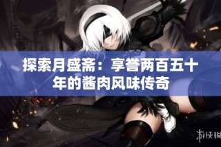 探索月盛斋：享誉两百五十年的酱肉风味传奇