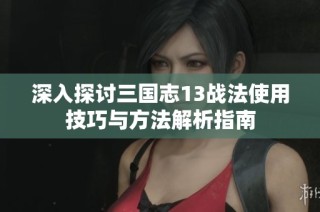 深入探讨三国志13战法使用技巧与方法解析指南