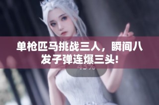 单枪匹马挑战三人，瞬间八发子弹连爆三头!