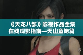 《天龙八部》影视作品全集在线观影指南—天山童姥篇
