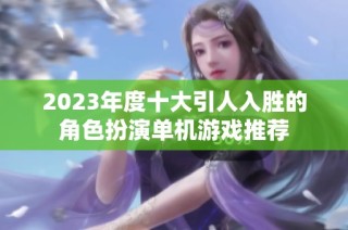 2023年度十大引人入胜的角色扮演单机游戏推荐