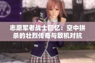 志愿军老战士回忆：空中拼杀的壮烈传奇与敌机对抗