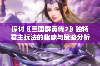 探讨《三国群英传2》独特君主玩法的趣味与策略分析
