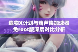 造物X计划与葫芦侠加速器免root版深度对比分析