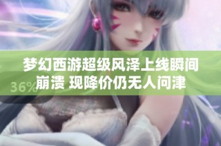 梦幻西游超级风泽上线瞬间崩溃 现降价仍无人问津
