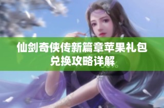 仙剑奇侠传新篇章苹果礼包兑换攻略详解