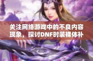 关注网络游戏中的不良内容现象，探讨DNF时装裸体补丁的影响