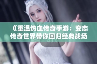 《重温热血传奇手游：变态传奇世界带你回归经典战场》