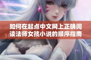 如何在起点中文网上正确阅读法师女孩小说的顺序指南
