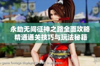 永劫无间征神之路全面攻略 精通通关技巧与玩法秘籍