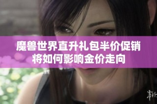 魔兽世界直升礼包半价促销将如何影响金价走向