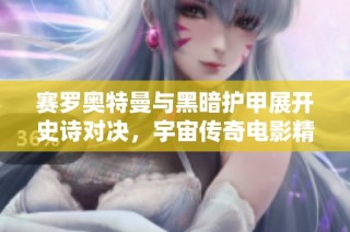 赛罗奥特曼与黑暗护甲展开史诗对决，宇宙传奇电影精彩呈现