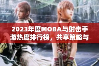 2023年度MOBA与射击手游热度排行榜，共享策略与激情的完美碰撞