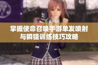 掌握使命召唤手游单发喷射与瞬狙训练技巧攻略