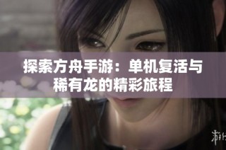 探索方舟手游：单机复活与稀有龙的精彩旅程