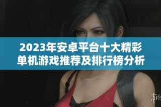 2023年安卓平台十大精彩单机游戏推荐及排行榜分析