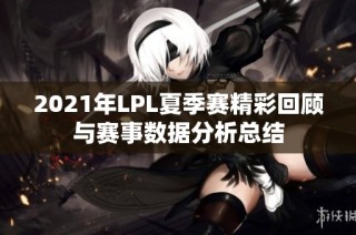 2021年LPL夏季赛精彩回顾与赛事数据分析总结