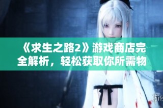 《求生之路2》游戏商店完全解析，轻松获取你所需物品窍门分享