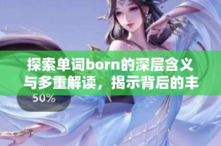 探索单词born的深层含义与多重解读，揭示背后的丰富内涵