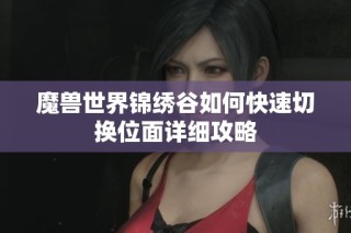 魔兽世界锦绣谷如何快速切换位面详细攻略