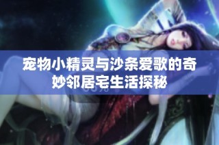 宠物小精灵与沙条爱歌的奇妙邻居宅生活探秘
