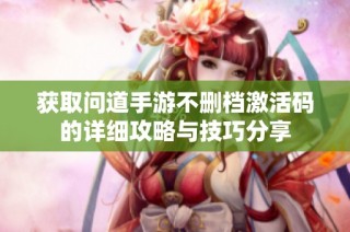 获取问道手游不删档激活码的详细攻略与技巧分享