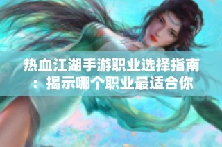 热血江湖手游职业选择指南：揭示哪个职业最适合你