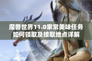 魔兽世界11.0家常美味任务如何领取及接取地点详解