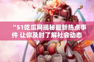 “51吃瓜网揭秘最新热点事件 让你及时了解社会动态”