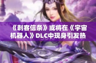 《刺客信条》或将在《宇宙机器人》DLC中现身引发热议