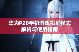 华为P20手机游戏投屏模式解析与使用指南