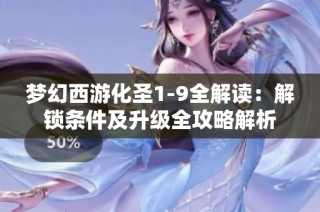 梦幻西游化圣1-9全解读：解锁条件及升级全攻略解析