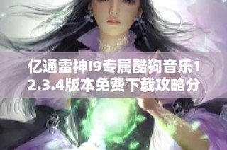 亿通雷神I9专属酷狗音乐12.3.4版本免费下载攻略分享