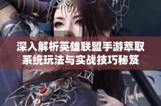 深入解析英雄联盟手游萃取系统玩法与实战技巧秘笈