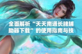 全面解析“天天南通长牌辅助器下载”的使用指南与技巧