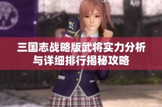 三国志战略版武将实力分析与详细排行揭秘攻略