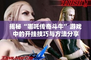 揭秘“哪吒传奇斗牛”游戏中的开挂技巧与方法分享