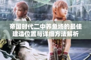 帝国时代二中养鱼场的最佳建造位置与详细方法解析