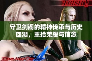 守卫剑阁的精神传承与历史回溯，重拾荣耀与信念