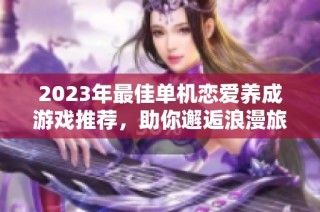 2023年最佳单机恋爱养成游戏推荐，助你邂逅浪漫旅程
