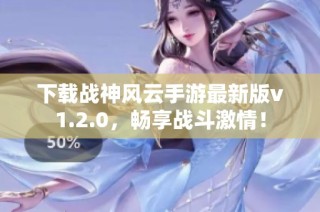 下载战神风云手游最新版v1.2.0，畅享战斗激情！